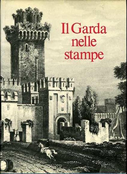 Il Garda nelle stampe: trecentosettanta carte, piante e vedute del territorio gardesano - Ugo Spini - copertina