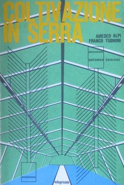 Coltivazioni in serra: attuali, orientamenti, scientifici e tecnici. 2. ed - Amedeo Alpi,Franco Tognoni - copertina