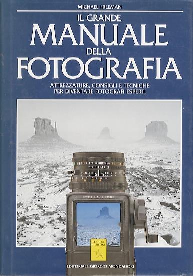 Il grande manuale della fotografia: attrezzature, consigli e tecniche per diventare fotografi esperti - Michael Freeman - copertina