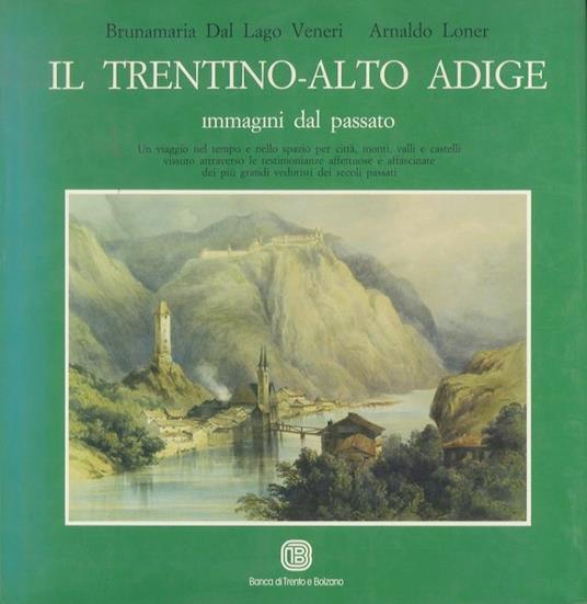 Il Trentino-Alto Adige: immagini dal passato - Arnaldo Loner,Brunamaria Dal Lago Veneri - copertina
