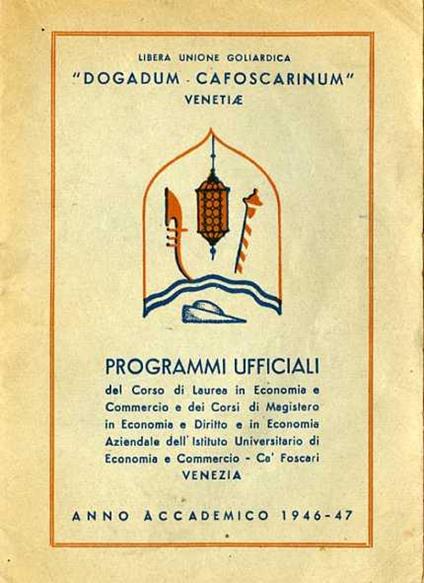 Libera unione goliardica: ”Dogadum. Cafoscarinum”: Venetiae: programmi ufficiali del corso di lauerea in economia e commercio e dei corsi di magistero in economia e di diritto e in economia aziendale dell’istituto universitario di economia e commercio: Ca’ Foscari: Venezia. Anno accademico 1946-47 - copertina