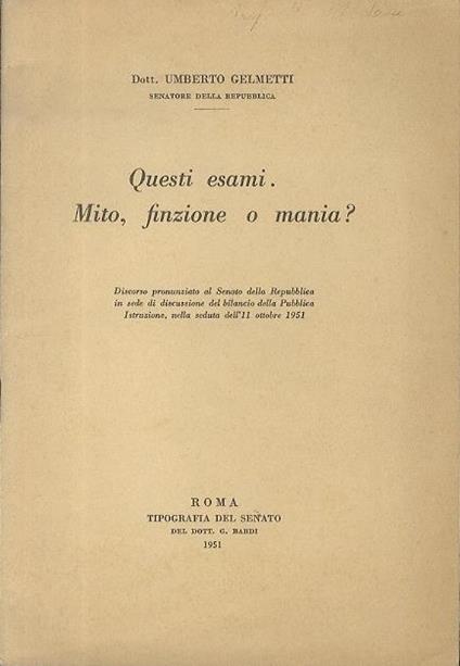 Questi esami Mito, finzione o mania?. Discorso pronunziato al Senato della Repubblica in sede di discussione del bilancio della Pubblica Istruzione, nella seduta dell’11 ottobra 1951 - Umberto Gelmetti - copertina