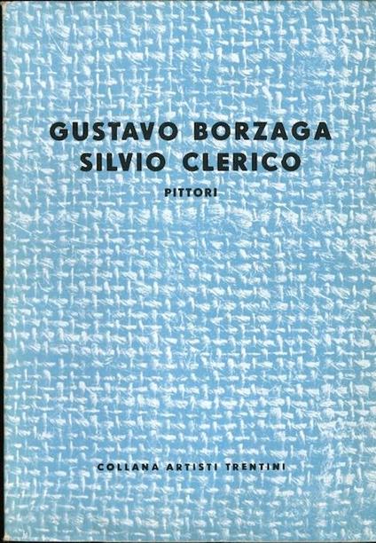 Gustavo Borzaga. Silvio Clerico: pittori. Collana artisti trentini - Riccardo Maroni - copertina