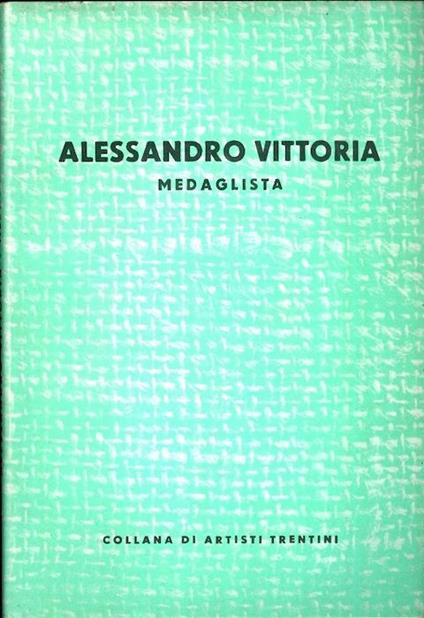 Alessandro Vittoria: medaglista. Collana artisti trentini - Francesco Cessi - copertina