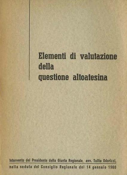 Elementi di valutazione della questione altoatesina. Intervento del presidente della giunta regionale avv. Tullio Odorizzi nella seduta del consiglio regionale del 14 gennaio 1960 - Tullio Odorizzi - copertina