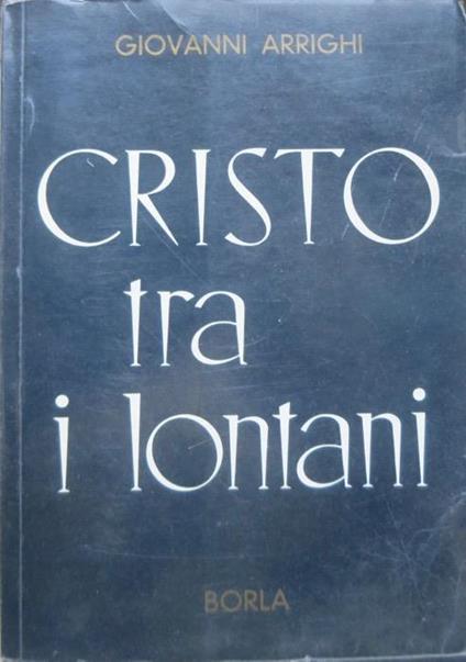 Cristo tra i lontani: esperienze di apostolato per il riavvicinamento dei lontani. Pensiero e testimonianze - Giovanni Arrighi - copertina