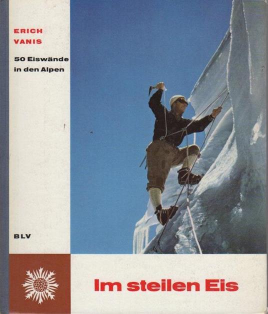 Im steilen Eis: fünfzig Eiswände in den Alpen - Erich Vanis,Friedl List,Walter Pause - copertina