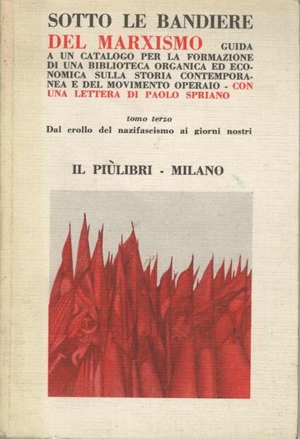 Sotto le bandiere del marxismo: guida ad un catalogo per la formazione di una biblioteca organica ed economica sulla storia contemporanea e del movimento operaio con una lettera di Paolo Spriano. Tomo III: Dal crollo del nazifascismo ai giorni nostri. Cataloghi editoriali Piùlibri: libri ad ogni cos - copertina