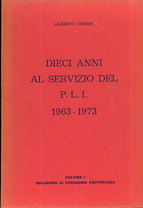 Dieci anni al servizio del P.L.I.: 1963. 1973. Vol. I: Relazioni ai congressi provinciali. Vol. II: Parte prima: circolari, dichiarazioni, relazioni e documenti vari dal 1963 al 1965 - Alberto Crespi - copertina