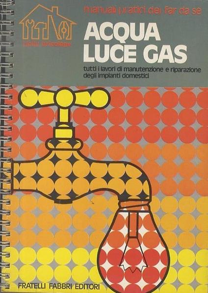 Acqua, luce, gas. Manuali pratici del far da sé 1 - Giancarlo De Cesco - copertina