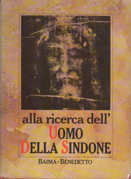 Alla ricerca dell’uomo della Sindone. Sul front.: Con 49 tavole fuori testo - Pierluigi Baima Bollone,Pierpaolo Benedetto - copertina