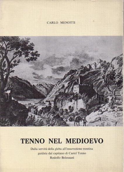 Tenno nel Medioevo: dalla servitù della gleba all’insurrezione trentina guidata dal capitano di Castel Tenno Rodolfo Belenzani - Carlo Menotti - copertina