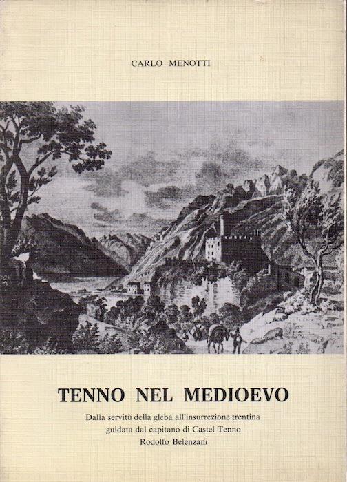 Tenno nel Medioevo: dalla servitù della gleba all’insurrezione trentina guidata dal capitano di Castel Tenno Rodolfo Belenzani - Carlo Menotti - copertina