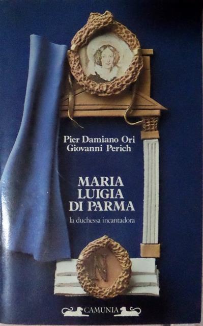 Maria Luigia di Parma: la duchessa incantadora. Storia & storie - P. Damiano Ori,Giovanni Perich - copertina