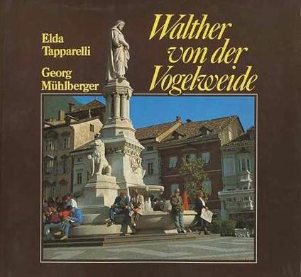 Walther von der Vogelweide: immaginazione poetica e realtà sociale. Walther von der Vogelweide e l’Alto Adige: la storia di un monumento - Elda Tapparelli,Georg Mühlberger - copertina