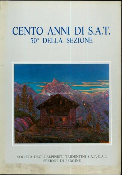 Cento anni di SAT: 50° della sezione. Volume edito per il primo centenario di presenza ufficiale della SAT a Pergine - Adolfo Valcanover - copertina