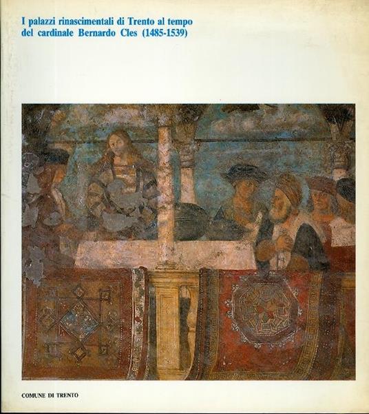 I palazzi rinascimentali di Trento al tempo del cardinale Bernardo Cles: (1485-1539) - Roberto Festi - copertina