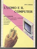 L' uomo e il computer: riflessioni su problemi generali e settoriali di cultura informatica, interrogativi, esperienze, proposte