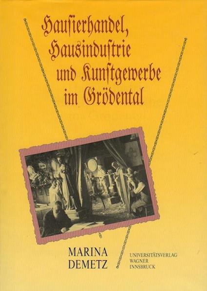 Hausierhandel, Hausindustrie und Kunstgewerbe im Grödental: vom 18. bis zum beginnenden 20. Jahrhundert. Tiroler Wirtschaftsstudien 38 - Marina Demetz - copertina