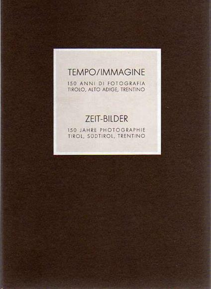 Tempo/Immagine: 150 anni di fotografia. Tirolo, Alto Adige, Trentino Zeit-Bilder: 150 Jahre Photographie. Tirol, Südtirol, Trentino - Pier Luigi Siena,Gunther Waibl,Floriano Menapace - copertina