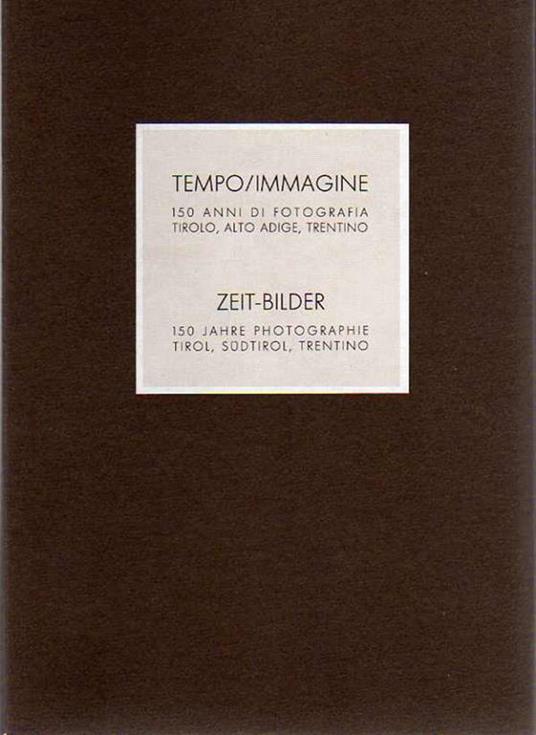 Tempo/Immagine: 150 anni di fotografia. Tirolo, Alto Adige, Trentino Zeit-Bilder: 150 Jahre Photographie. Tirol, Südtirol, Trentino - Pier Luigi Siena,Gunther Waibl,Floriano Menapace - copertina