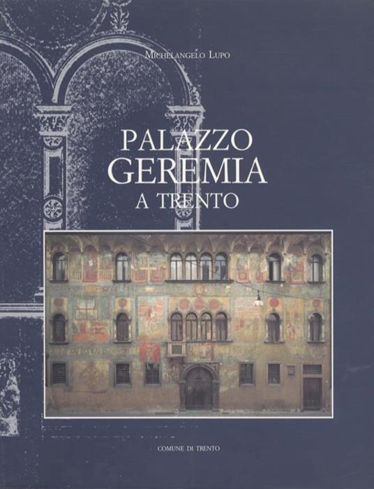 Palazzo Geremia a Trento: studi per un restauro. Apparati grafici: Andrea Nainer fotografie: Luciano Eccher, Mario Ronchetti - Michelangelo Lupo - copertina