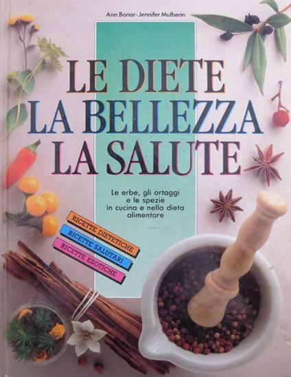 Le diete, la bellezza, la salute: le erbe, gli ortaggi e le spezie in cucina e nella dieta alimentare - Ann Bonar,Jennifer Mulherin - copertina