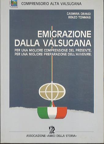 Emigrazione dalla Valsugana: per una migliore comprensione del presente, per una migliore preparazione dell’avvenire - Casimira Grandi,Renzo Tommasi - copertina