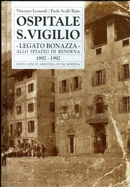 Ospitale S. Vigilio: legato Bonazza: allo Spiazzo di Rendena 1892-1992: cento anni di assistenza in val Rendena - Paolo Scalfi Baito,Vincenzo Leonardi - copertina