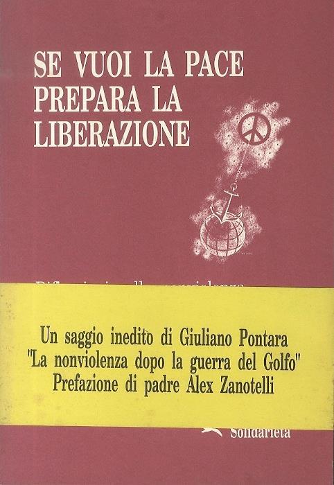 Se vuoi la pace prepara la liberazione: riflessioni sulla nonviolenza e sulla contraddizione Nord-Sud dopo la guerra del Golfo: atti del Convegno promosso da Solidarietà: Trento, 13 aprile 1991 - Giuliano Pontara,Alex Zanotelli - copertina