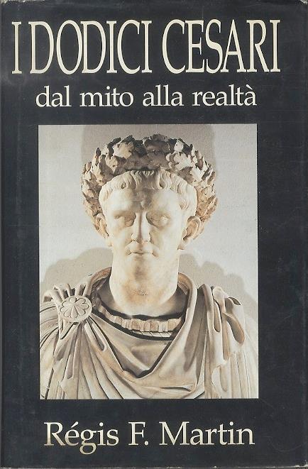 I dodici Cesari. Dal mito alla realtà - Régis F. Martin - copertina