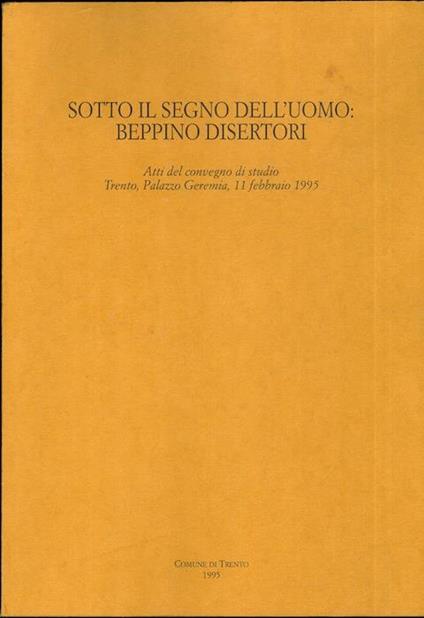 Sotto il segno dell’uomo: Beppino Disertori: atti del convegno di studio, Trento, Palazzo Geremia, 11 febbraio 1995. A cura della Biblioteca comunale di Trento con i saggi di Beppino Disertori: Gandhi: pensiero ed azione, L’ideologia del socialismo liberale - copertina