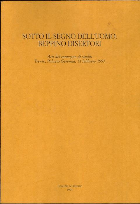 Sotto il segno dell’uomo: Beppino Disertori: atti del convegno di studio, Trento, Palazzo Geremia, 11 febbraio 1995. A cura della Biblioteca comunale di Trento con i saggi di Beppino Disertori: Gandhi: pensiero ed azione, L’ideologia del socialismo liberale - copertina