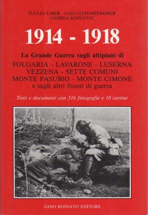 1914-1918: la Grande Guerra sugli altipiani di Folgaria-Lavarone-Luserna-Vezzena-Sette Comuni-Monte Pasubio-Monte Cimone e sugli altri fronti di guerra. Testi documenti con 316 fotografie e 10 cartine - Tullio Liber,Andrea Kozlovic - copertina