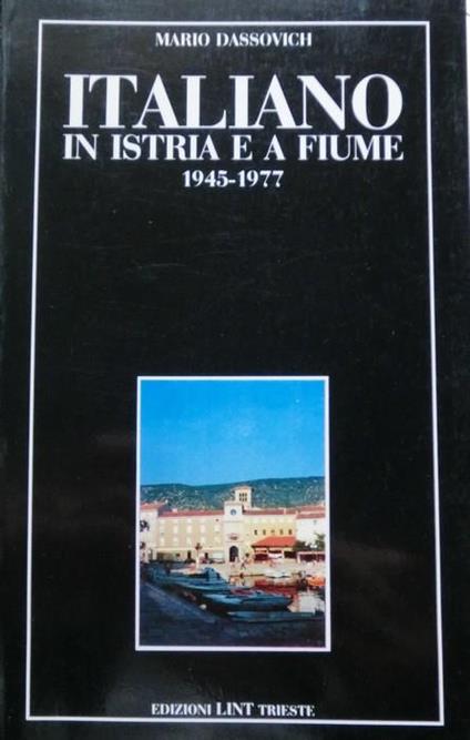 Italiano in Istria e a Fiume: 1945-1977 - Mario Dassovich - copertina