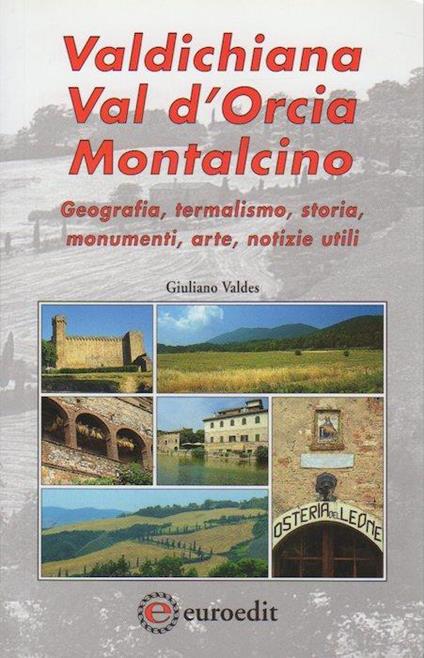 Valdichiana, Val d’Orcia, Montalcino: geografia, termalismo, storia, monumenti, arte, notizie utili - Giuliano Valdes - copertina