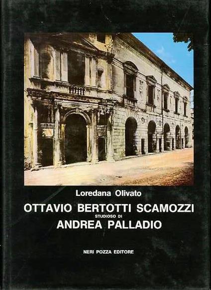 Ottavio Bertotti Scamozzi studioso di Andrea Palladio - Loredana Olivato Puppi - copertina