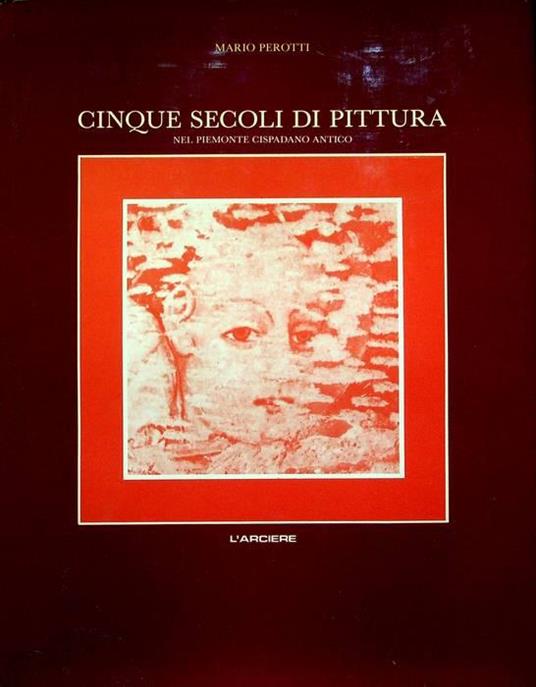 Cinque secoli di pittura nel Piemonte cispadano antico: prolegomeni per una storia dell’arte in provincia di Cuneo. Il bagatto - Mario Perotti - copertina