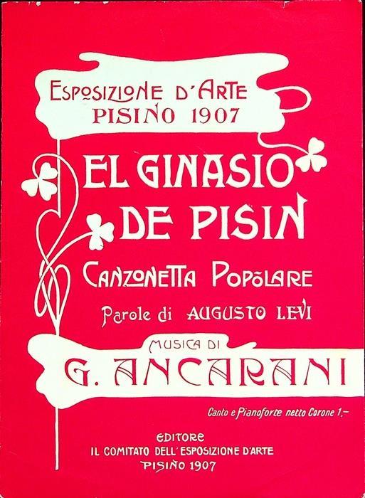 Esposizione d’arte: Pisino: 1907: el ginasio de Pisin: canzonetta popolare. Comitato dell’Esposizione d’arte, Pisino. 1907. Ristampa del 60° di fondazione dek ginnaio di Pisino - Augusto Levi - copertina