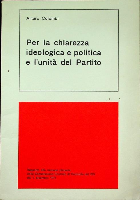 Per la chiarezza ideologica e politica e l’unita del partito: rapporto alla riunione plenaria della Commissione centrale di controllo del PCI del 7 dicembre 1971 - Arturo Colombi - copertina