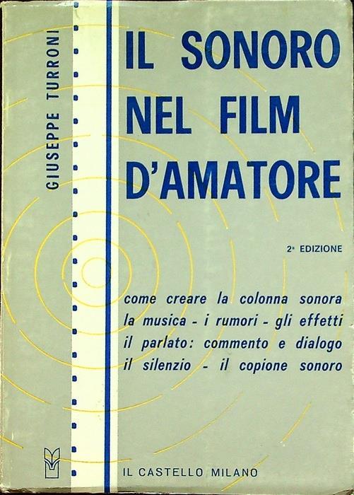 Il sonoro nel film d’amatore: come creare la colonna sonora, la musica, i rumori, gli effetti, il parlato: commento e dialogo, il silenzio, il copione sonoro. 2. ed. Collane tecniche - Giuseppe Turroni - copertina