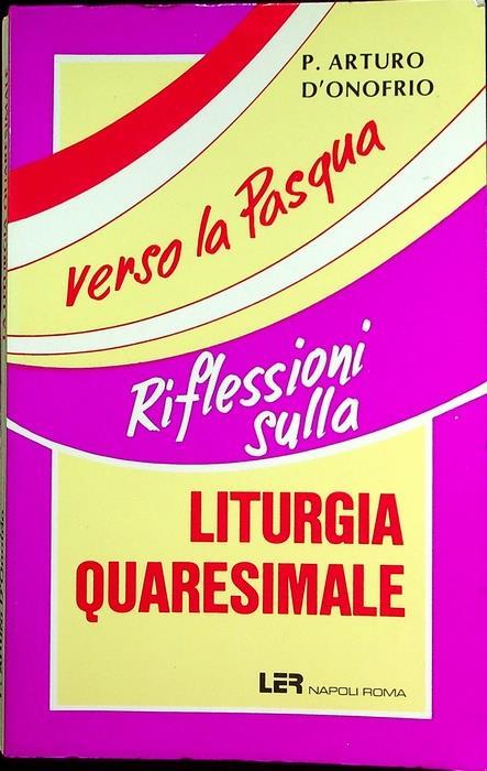 La liturgia quaresimale: ciclo festivo A-B-C secondo il Lezionario: giorno dopo giorno verso Pasqua. Sul front.: Nuova edizione - Arturo D’Onofrio - copertina