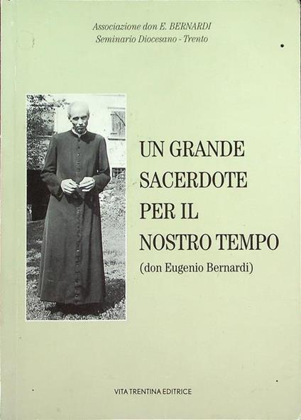 Un grande sacerdote per il nostro tempo: don Eugenio Bernardi: le testimonianze delle persone, della stampa e vari interventi. In testa al frontespizio: Associazione don Eugenio Bernardi, Seminario diocesano-Trento. - Renzo Agostini - copertina