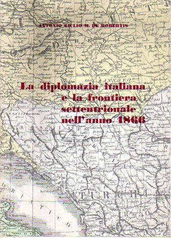 La diplomazia italiana e la frontiera settentrionale nell’anno 1866 - Antonio Giulio M. De Robertis - copertina
