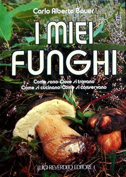 I miei funghi: come sono, dove si trovano, come si cucinano, come si conservano - Carlo Alberto Bauer - copertina