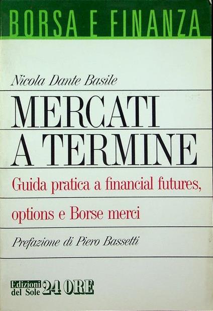 Mercati a termine: guida pratica a financial futures, options e borse merci - Nicola Dante Basile - copertina