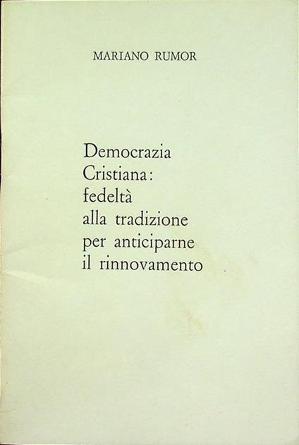 Democrazia Cristiana: fedeltà alla tradizione per anticiparne il rinnovamento: intervento al Consiglio nazionale della DC, Roma 21-23 ottobre 1977 - Mariano Rumor - copertina