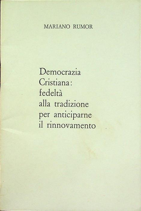 Democrazia Cristiana: fedeltà alla tradizione per anticiparne il rinnovamento: intervento al Consiglio nazionale della DC, Roma 21-23 ottobre 1977 - Mariano Rumor - copertina