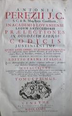 Antonii Perezii. Praelectiones in duodecim libros Codicis Justiniani imp. Quibus leges omnes, et authenticae perpetua serie explicantur. Post plures Belgicas Batavasque editio prima Italica, juxta Antverpiensem ab auctore recognitamauctamque. Cui