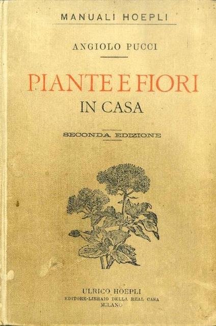 Piante e fiori in casa: sulle finestre, sulle terrazze e nei cortili: cultura e descrizione delle principali specie e varietà. Seconda edizione riveduta dall'autore con 117 incisioni - Angiolo Pucci - copertina